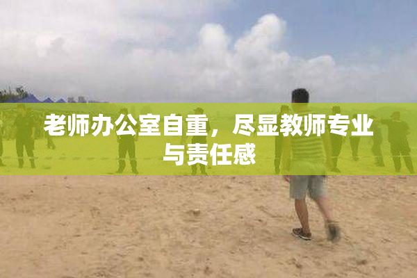 老师办公室自重，尽显教师专业与责任感