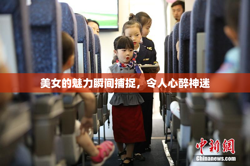 美女的魅力瞬间捕捉，令人心醉神迷