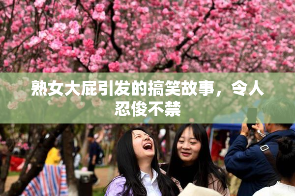 熟女大屁引发的搞笑故事，令人忍俊不禁
