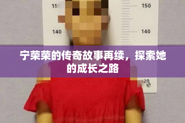 宁荣荣的传奇故事再续，探索她的成长之路