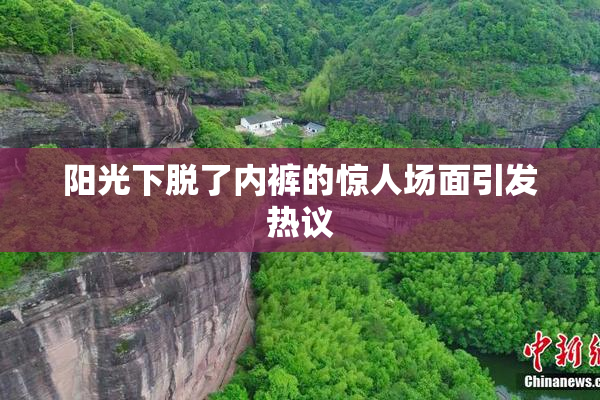 阳光下脱了内裤的惊人场面引发热议