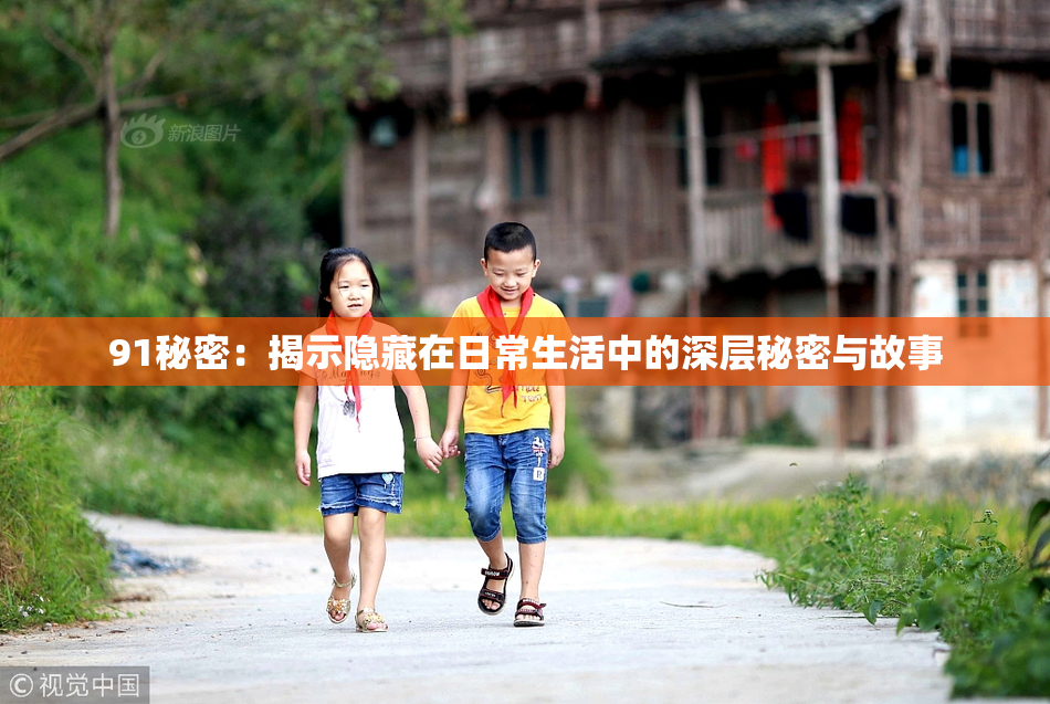 91秘密：揭示隐藏在日常生活中的深层秘密与故事