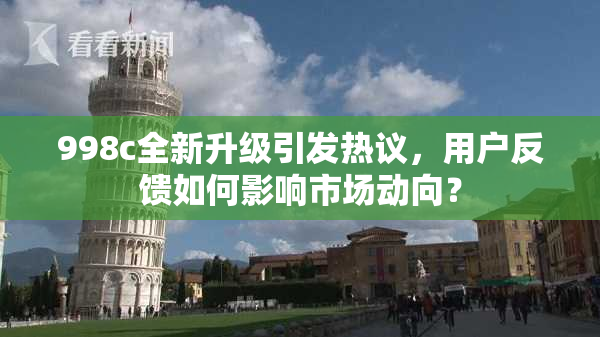 998c全新升级引发热议，用户反馈如何影响市场动向？