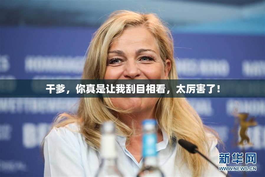 干爹，你真是让我刮目相看，太厉害了！