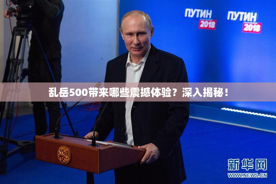 乱岳500带来哪些震撼体验？深入揭秘！
