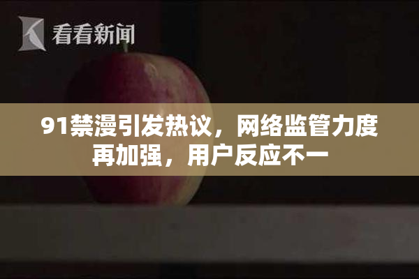 91禁漫引发热议，网络监管力度再加强，用户反应不一