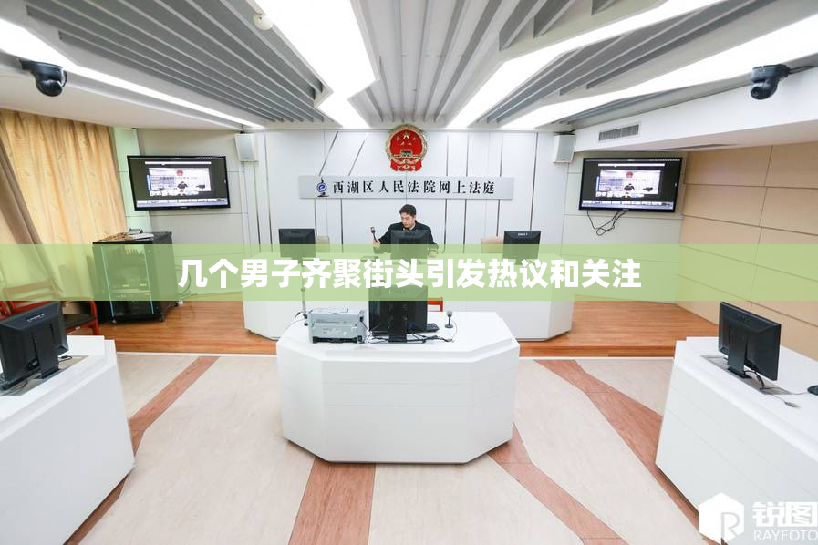 几个男子齐聚街头引发热议和关注