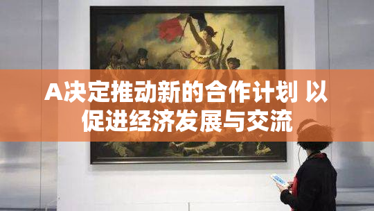 A决定推动新的合作计划 以促进经济发展与交流