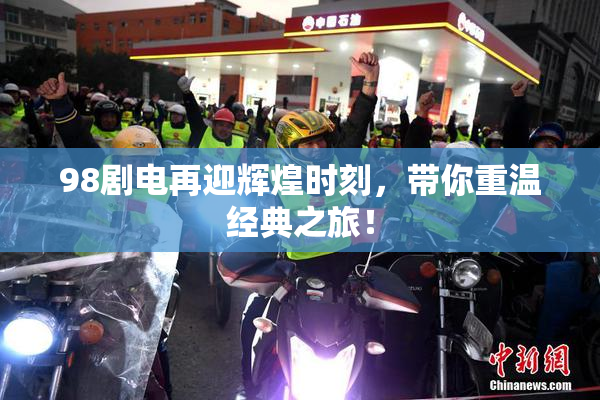 98剧电再迎辉煌时刻，带你重温经典之旅！