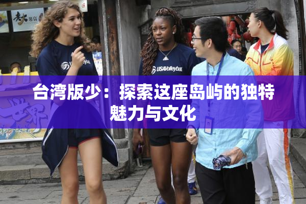 台湾版少：探索这座岛屿的独特魅力与文化