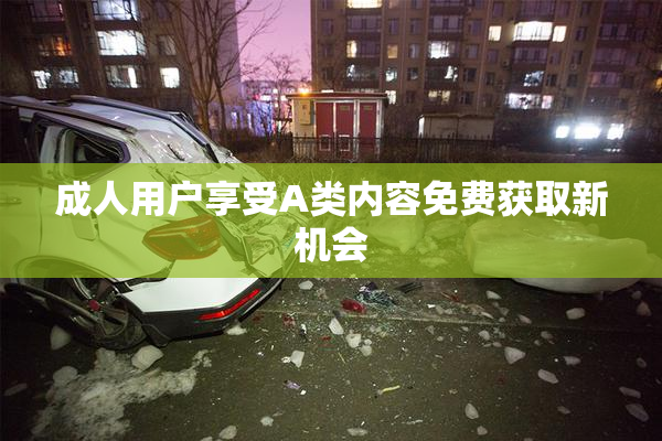 成人用户享受A类内容免费获取新机会