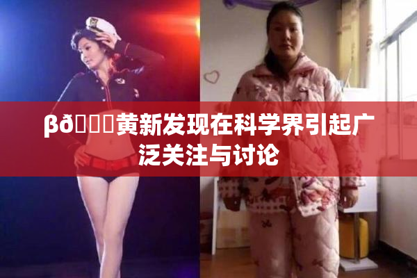 β🔞黄新发现在科学界引起广泛关注与讨论