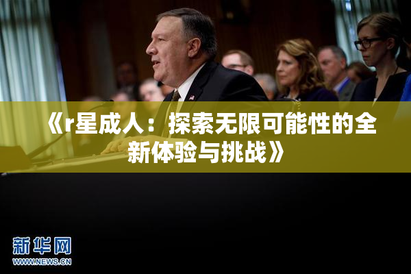 《r星成人：探索无限可能性的全新体验与挑战》