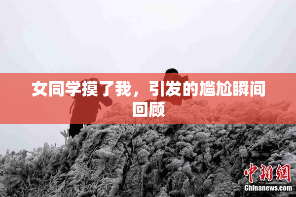 女同学摸了我，引发的尴尬瞬间回顾