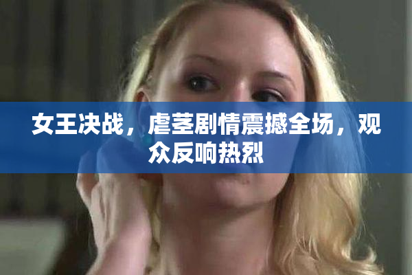 女王决战，虐茎剧情震撼全场，观众反响热烈