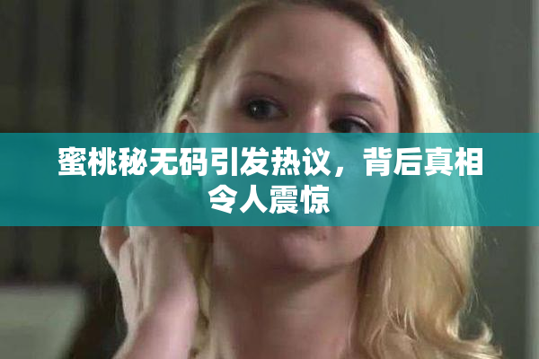 蜜桃秘无码引发热议，背后真相令人震惊