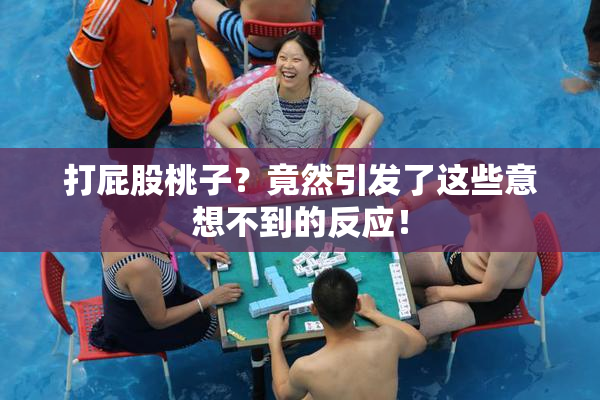 打屁股桃子？竟然引发了这些意想不到的反应！