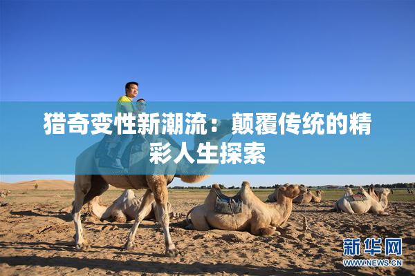 猎奇变性新潮流：颠覆传统的精彩人生探索