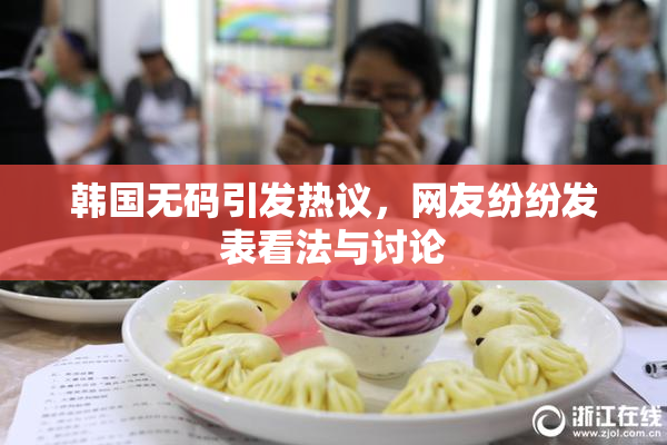 韩国无码引发热议，网友纷纷发表看法与讨论