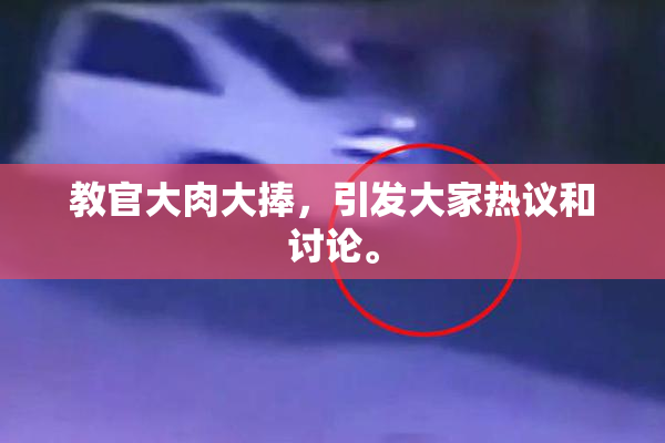 教官大肉大捧，引发大家热议和讨论。