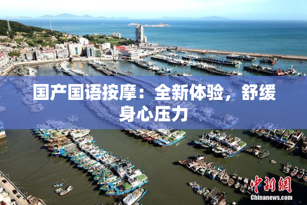 国产国语按摩：全新体验，舒缓身心压力