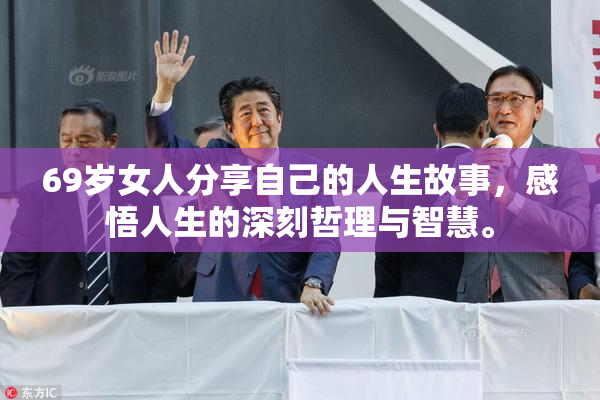 69岁女人分享自己的人生故事，感悟人生的深刻哲理与智慧。
