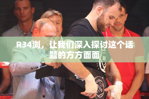 R34浏，让我们深入探讨这个话题的方方面面