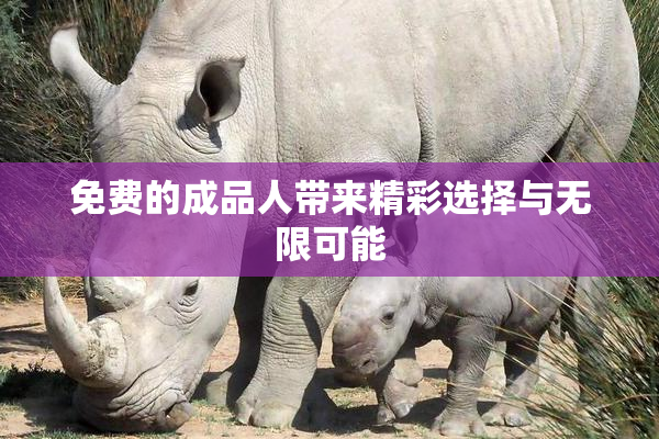 免费的成品人带来精彩选择与无限可能