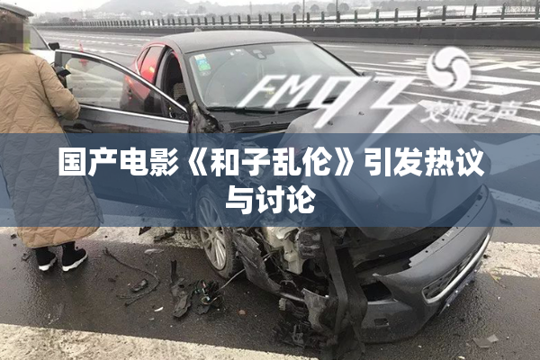国产电影《和子乱伦》引发热议与讨论