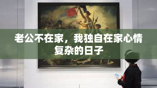 老公不在家，我独自在家心情复杂的日子
