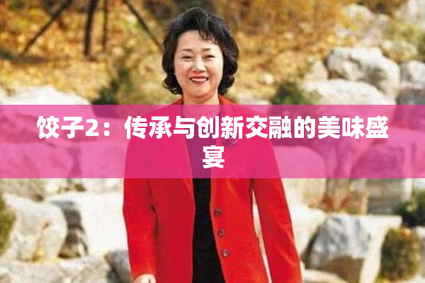 饺子2：传承与创新交融的美味盛宴