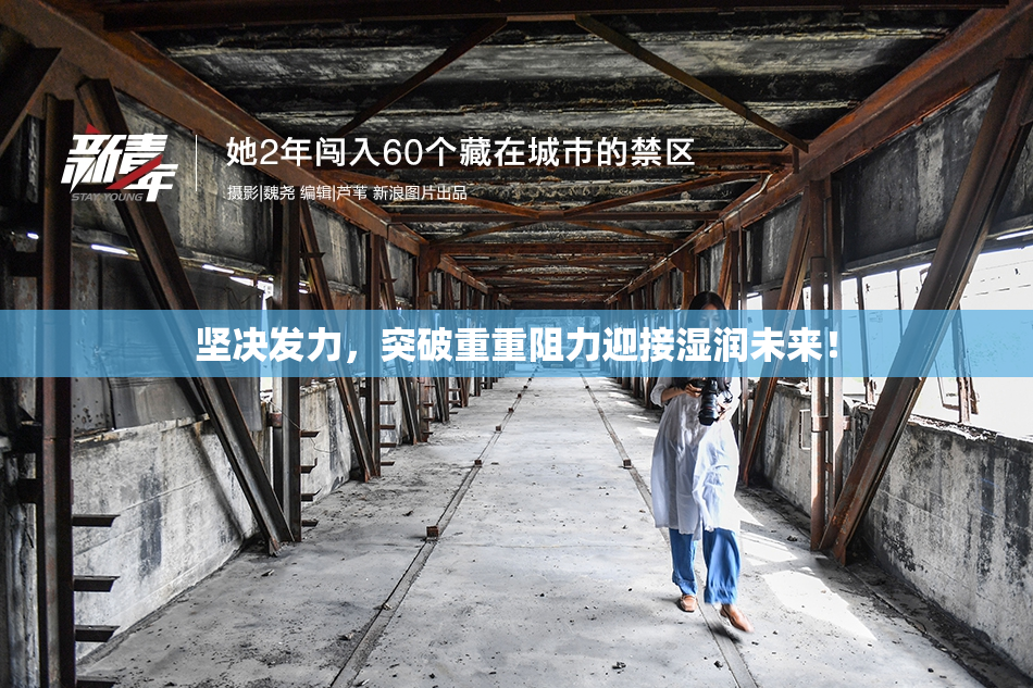 坚决发力，突破重重阻力迎接湿润未来！