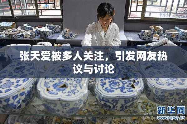 张天爱被多人关注，引发网友热议与讨论