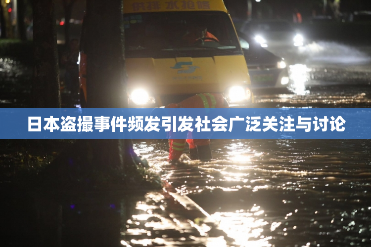 日本盗撮事件频发引发社会广泛关注与讨论