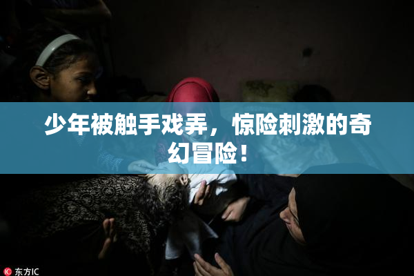 少年被触手戏弄，惊险刺激的奇幻冒险！