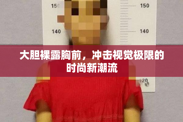 大胆裸露胸前，冲击视觉极限的时尚新潮流