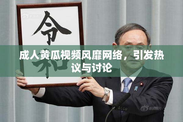 成人黄瓜视频风靡网络，引发热议与讨论