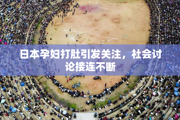 日本孕妇打肚引发关注，社会讨论接连不断