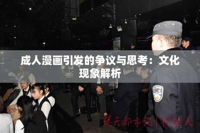 成人漫画引发的争议与思考：文化现象解析