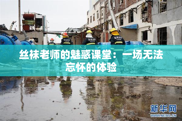 丝袜老师的魅惑课堂：一场无法忘怀的体验
