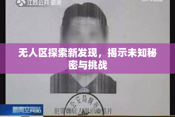 无人区探索新发现，揭示未知秘密与挑战