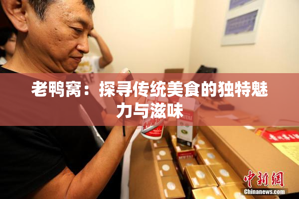 老鸭窝：探寻传统美食的独特魅力与滋味