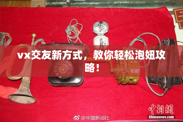 vx交友新方式，教你轻松泡妞攻略！