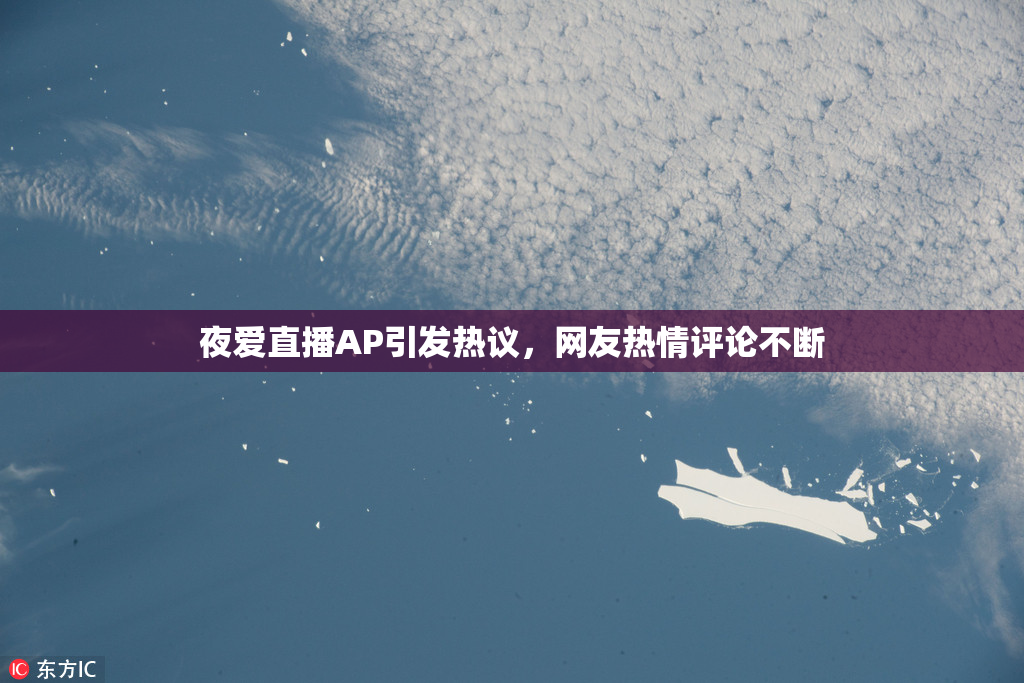 夜爱直播AP引发热议，网友热情评论不断