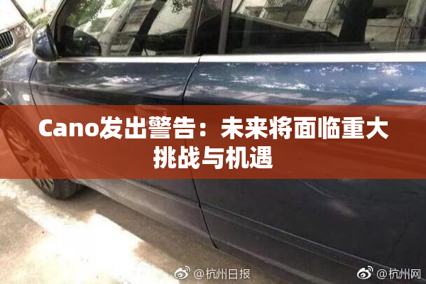 Cano发出警告：未来将面临重大挑战与机遇