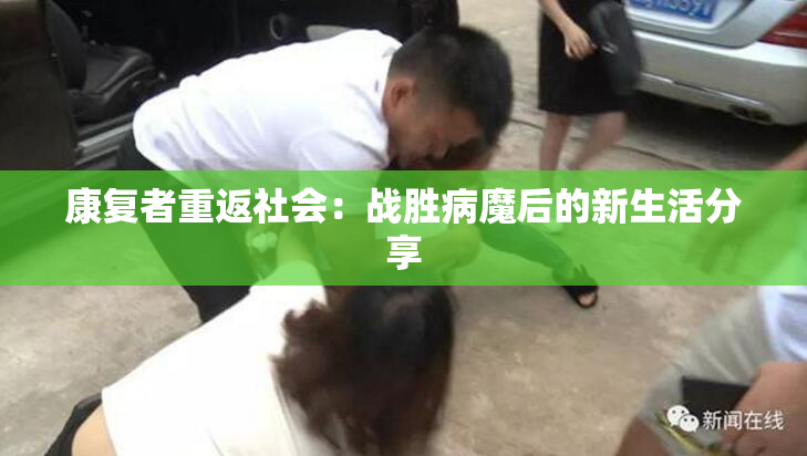 康复者重返社会：战胜病魔后的新生活分享