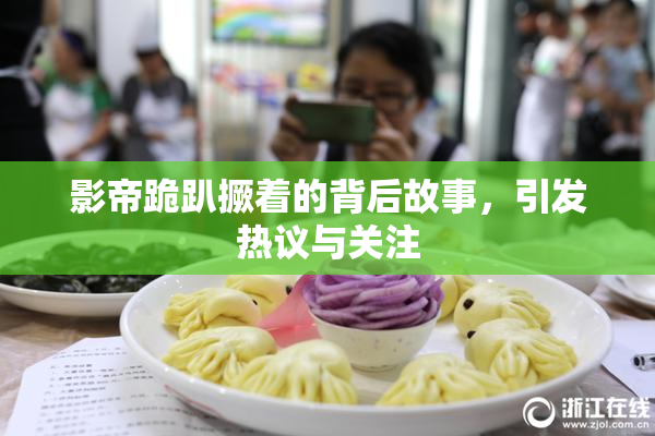 影帝跪趴撅着的背后故事，引发热议与关注