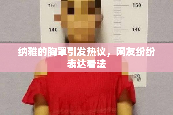 纳雅的胸罩引发热议，网友纷纷表达看法