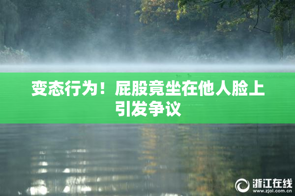 变态行为！屁股竟坐在他人脸上引发争议