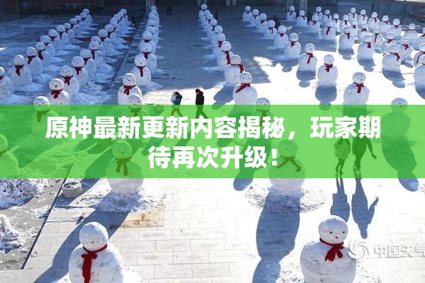 原神最新更新内容揭秘，玩家期待再次升级！